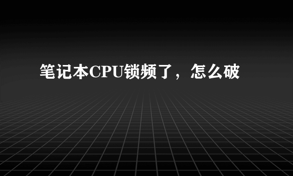 笔记本CPU锁频了，怎么破