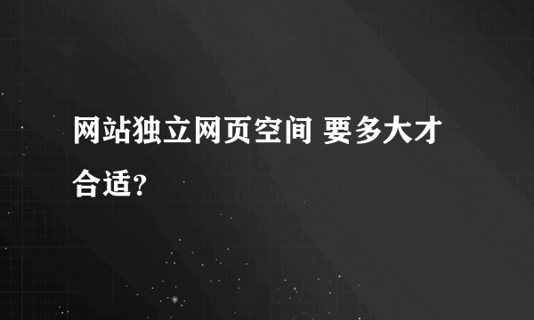 网站独立网页空间 要多大才合适？