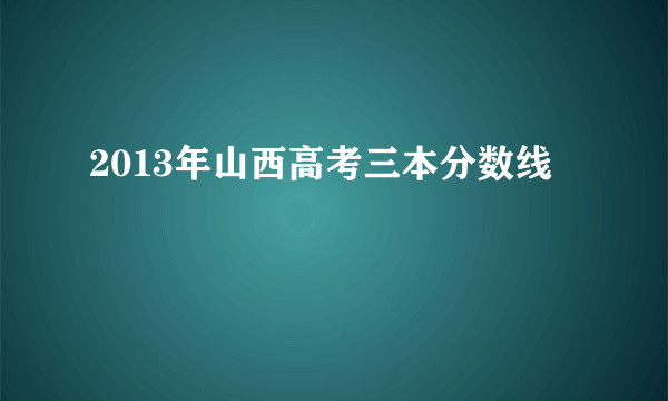 2013年山西高考三本分数线