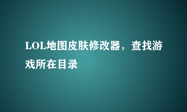 LOL地图皮肤修改器，查找游戏所在目录