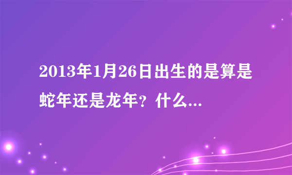 2013年1月26日出生的是算是蛇年还是龙年？什么星座》？