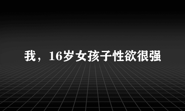 我，16岁女孩子性欲很强