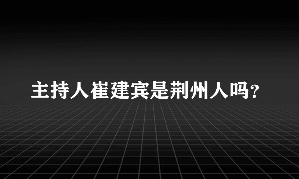 主持人崔建宾是荆州人吗？