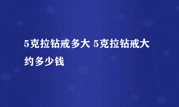 5克拉钻戒多大 5克拉钻戒大约多少钱