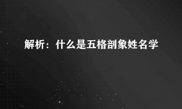 解析：什么是五格剖象姓名学