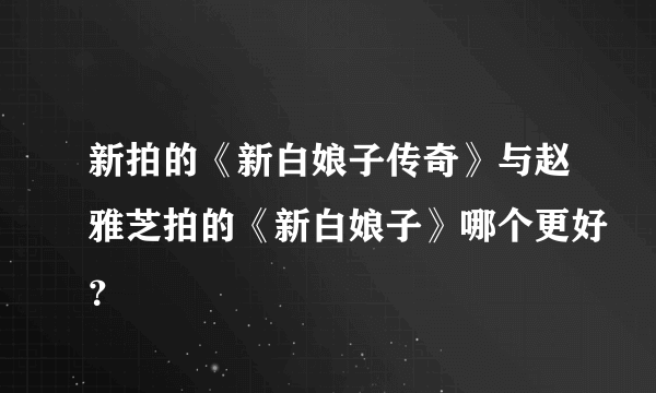 新拍的《新白娘子传奇》与赵雅芝拍的《新白娘子》哪个更好？