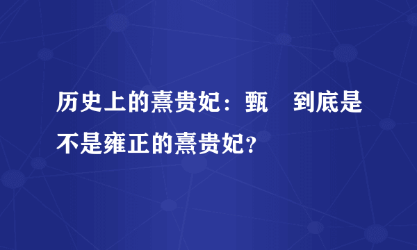 历史上的熹贵妃：甄嬛到底是不是雍正的熹贵妃？