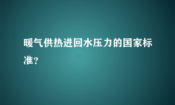 暖气供热进回水压力的国家标准？