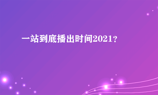 一站到底播出时间2021？