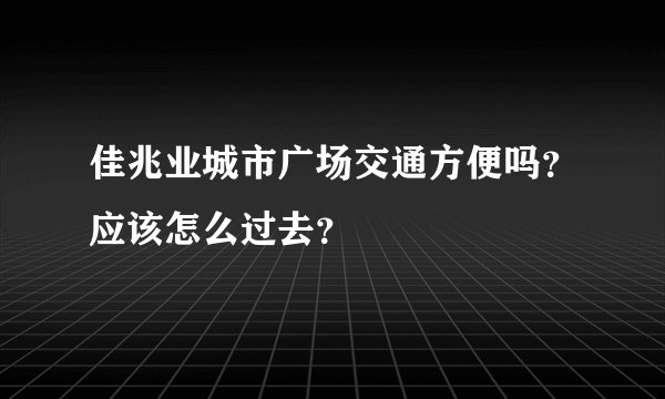 佳兆业城市广场交通方便吗？应该怎么过去？