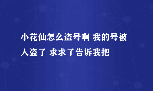 小花仙怎么盗号啊 我的号被人盗了 求求了告诉我把