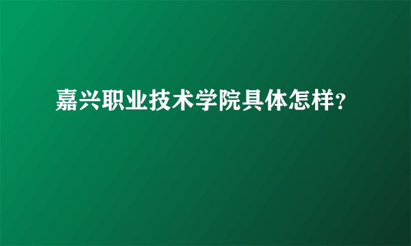 嘉兴职业技术学院具体怎样？