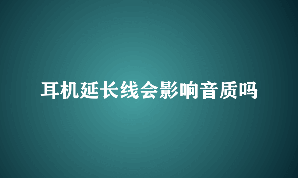 耳机延长线会影响音质吗