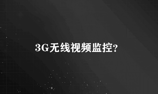 3G无线视频监控？