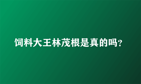 饲料大王林茂根是真的吗？