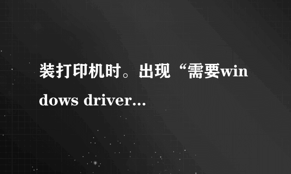 装打印机时。出现“需要windows driver cabinet 上的文件UNIDRV.HLP\