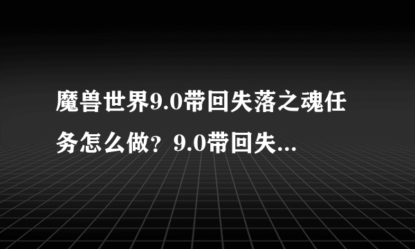 魔兽世界9.0带回失落之魂任务怎么做？9.0带回失落之魂任务攻略[多图]