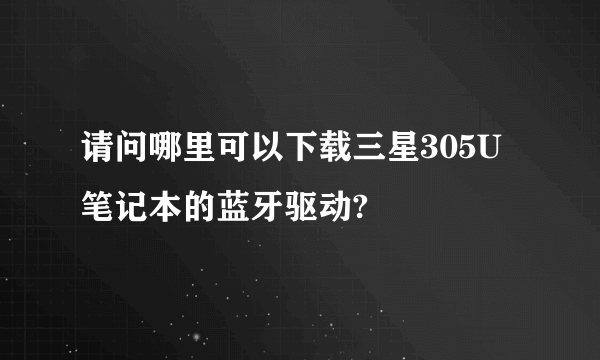 请问哪里可以下载三星305U笔记本的蓝牙驱动?