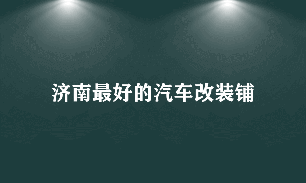 济南最好的汽车改装铺