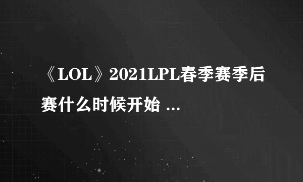 《LOL》2021LPL春季赛季后赛什么时候开始 春季赛季后赛赛程表一览