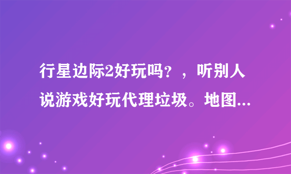 行星边际2好玩吗？，听别人说游戏好玩代理垃圾。地图真的能一千人一起打吗。