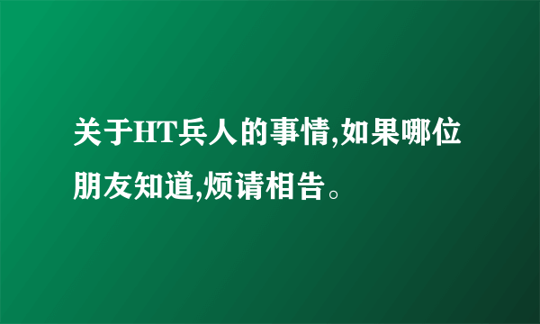 关于HT兵人的事情,如果哪位朋友知道,烦请相告。