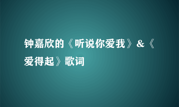 钟嘉欣的《听说你爱我》＆《爱得起》歌词