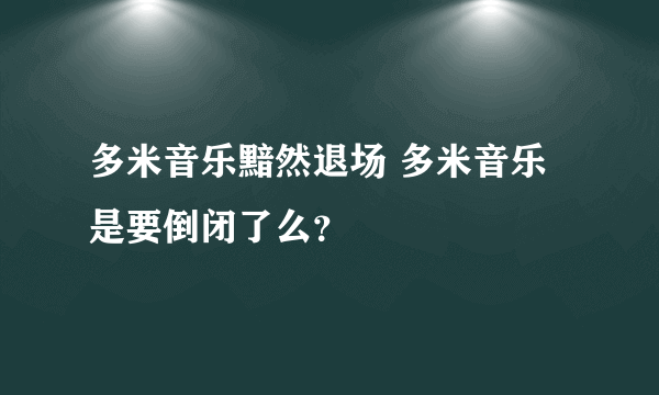 多米音乐黯然退场 多米音乐是要倒闭了么？