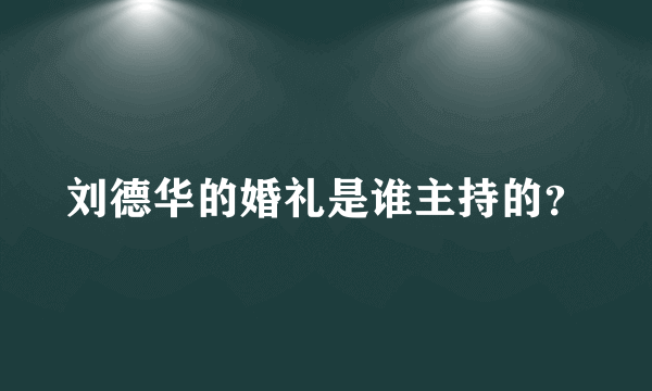 刘德华的婚礼是谁主持的？