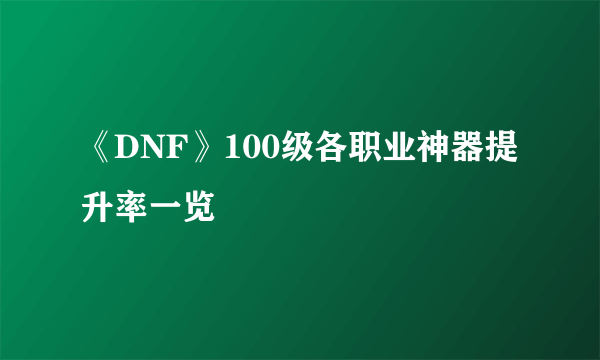 《DNF》100级各职业神器提升率一览