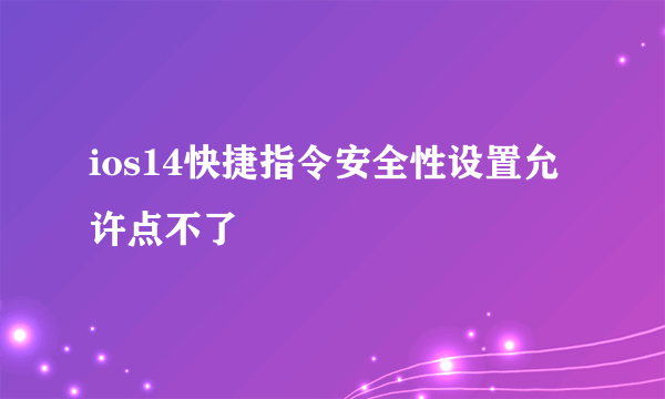 ios14快捷指令安全性设置允许点不了