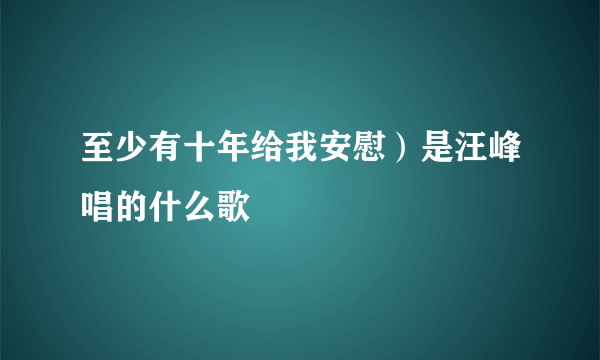 至少有十年给我安慰）是汪峰唱的什么歌