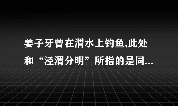 姜子牙曾在渭水上钓鱼,此处和“泾渭分明”所指的是同一条河流吗？