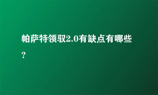 帕萨特领驭2.0有缺点有哪些？