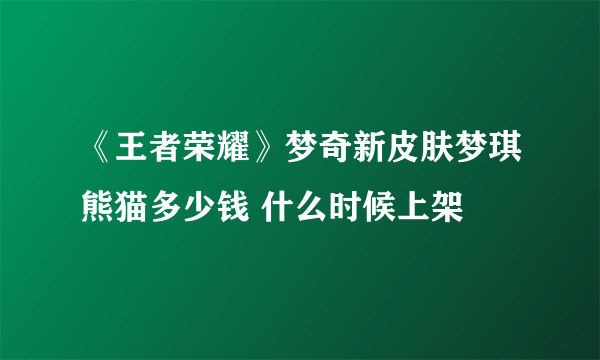 《王者荣耀》梦奇新皮肤梦琪熊猫多少钱 什么时候上架