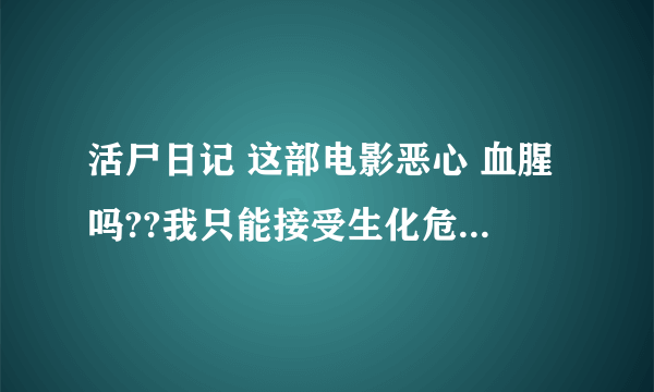 活尸日记 这部电影恶心 血腥吗??我只能接受生化危机那样 不是很恶心的电影哦