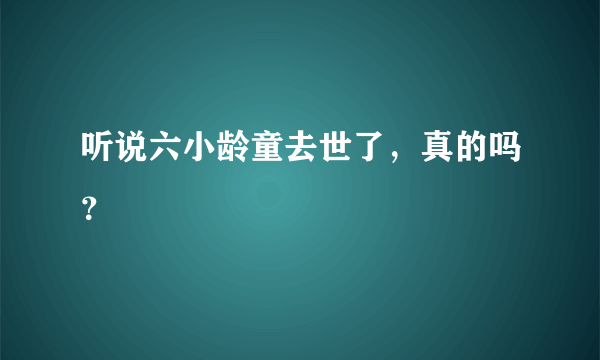 听说六小龄童去世了，真的吗？