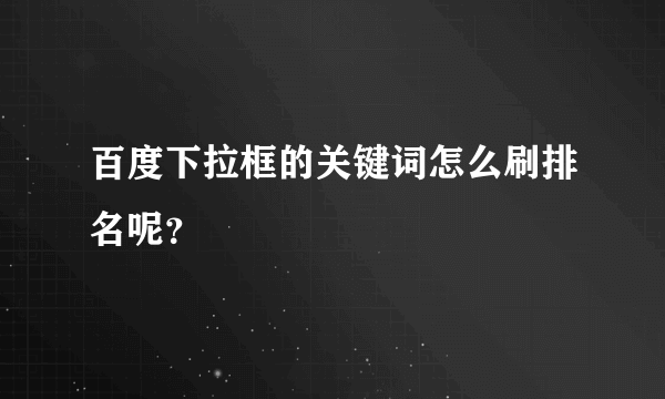 百度下拉框的关键词怎么刷排名呢？