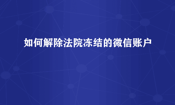 如何解除法院冻结的微信账户