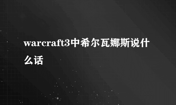 warcraft3中希尔瓦娜斯说什么话