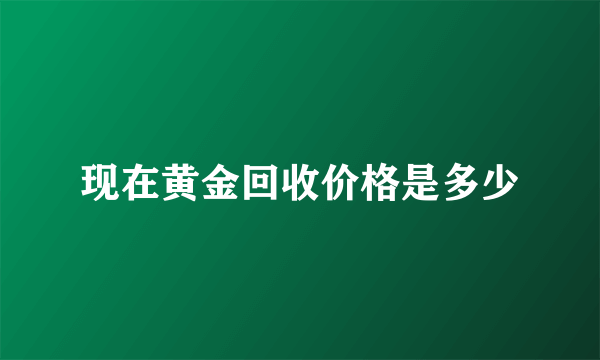 现在黄金回收价格是多少