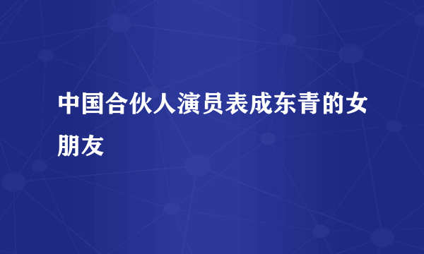 中国合伙人演员表成东青的女朋友