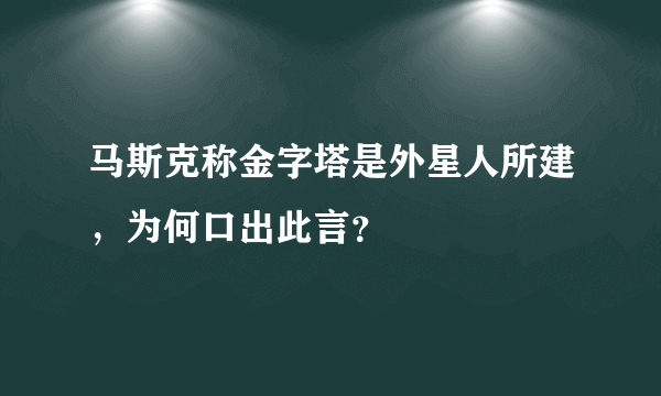 马斯克称金字塔是外星人所建，为何口出此言？