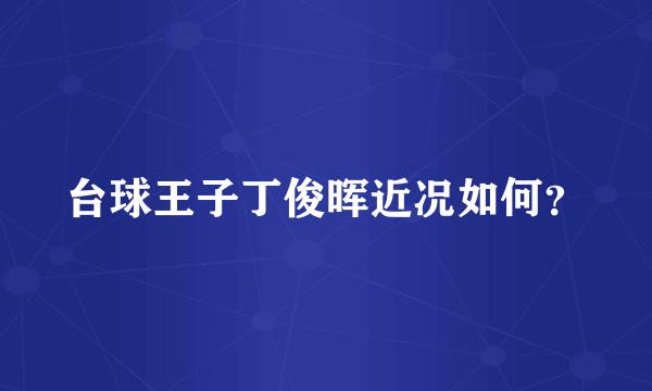 台球王子丁俊晖近况如何？