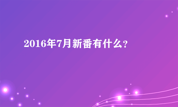 2016年7月新番有什么？