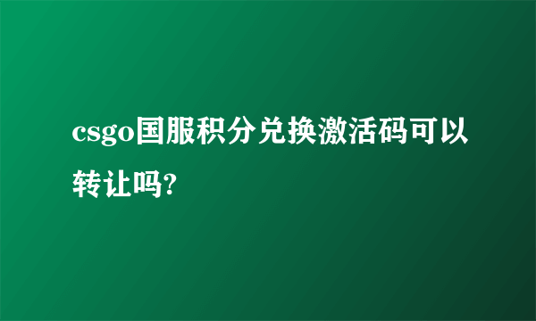 csgo国服积分兑换激活码可以转让吗?