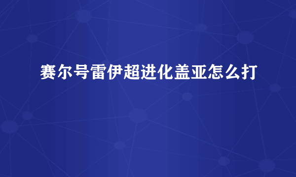 赛尔号雷伊超进化盖亚怎么打