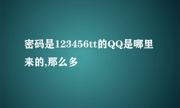 密码是123456tt的QQ是哪里来的,那么多