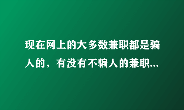 现在网上的大多数兼职都是骗人的，有没有不骗人的兼职工作呢？