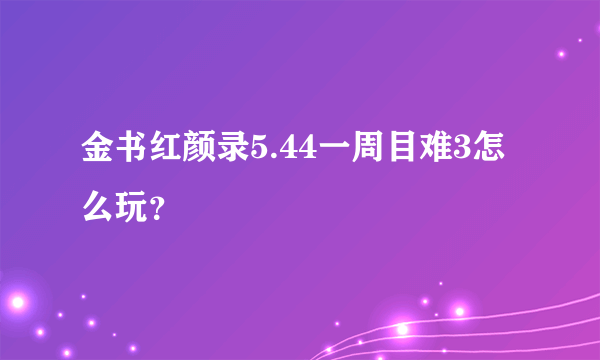 金书红颜录5.44一周目难3怎么玩？